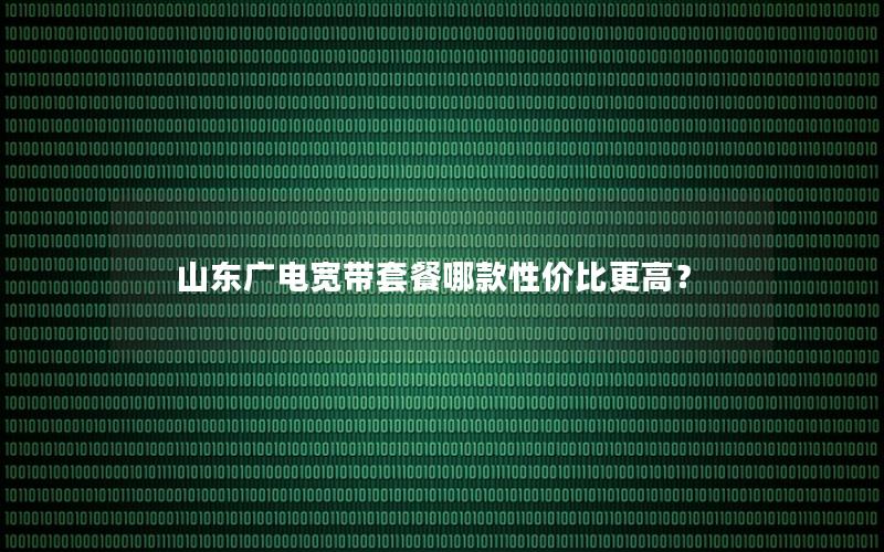 山东广电宽带套餐哪款性价比更高？