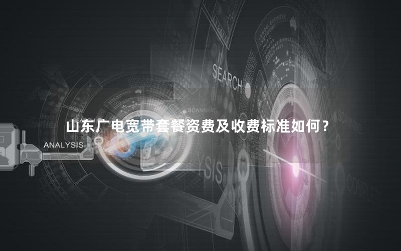山东广电宽带套餐资费及收费标准如何？