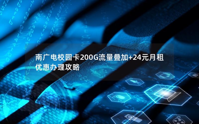 南广电校园卡200G流量叠加+24元月租优惠办理攻略