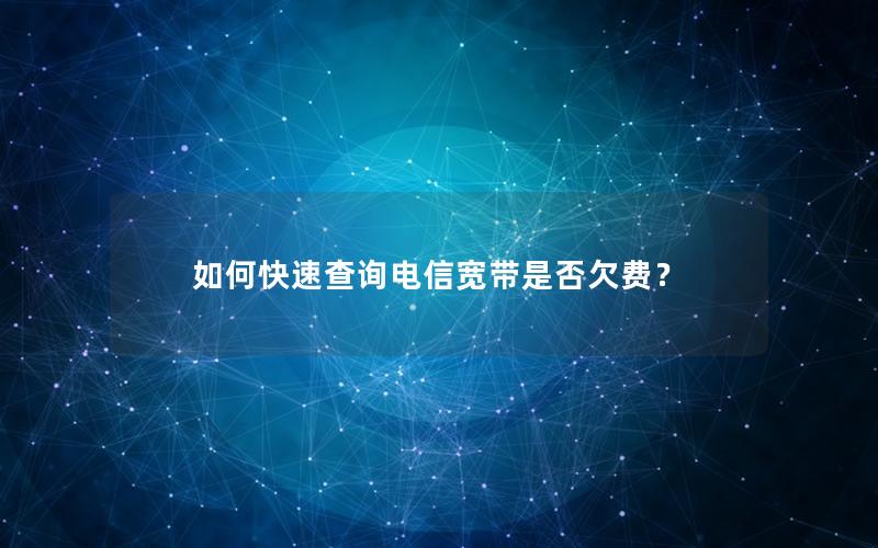 如何快速查询电信宽带是否欠费？