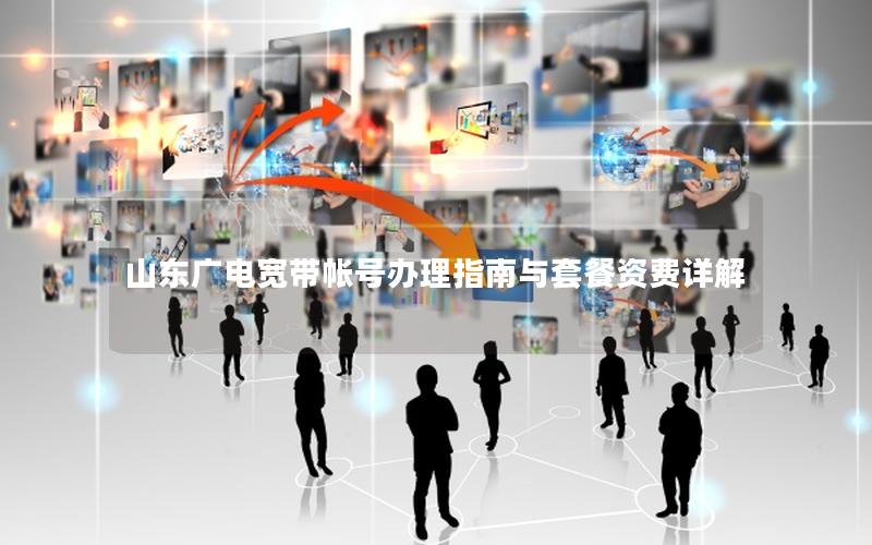 山东广电宽带帐号办理指南与套餐资费详解