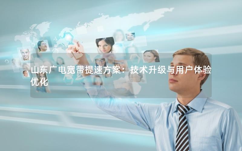 山东广电宽带提速方案：技术升级与用户体验优化