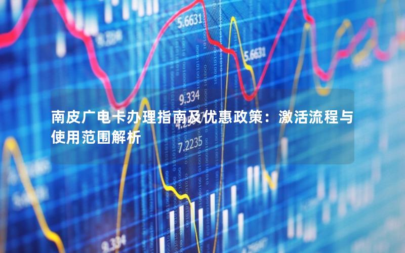 南皮广电卡办理指南及优惠政策：激活流程与使用范围解析
