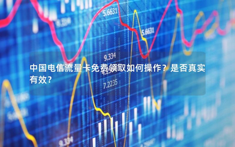 中国电信流量卡免费领取如何操作？是否真实有效？
