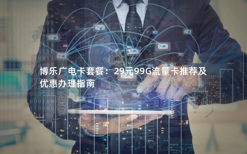 博乐广电卡套餐：29元99G流量卡推荐及优惠办理指南