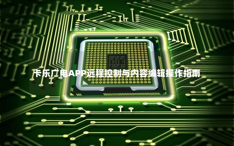 卡乐广电APP远程控制与内容编辑操作指南