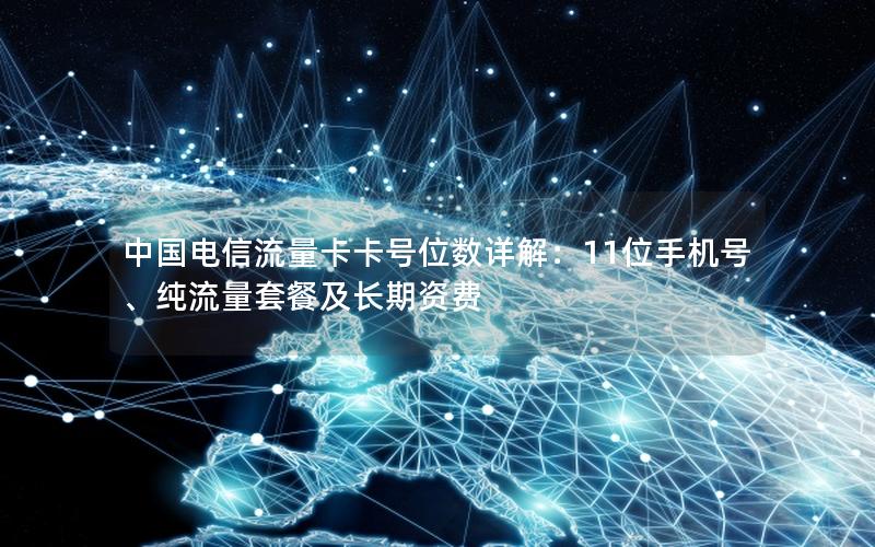 中国电信流量卡卡号位数详解：11位手机号、纯流量套餐及长期资费
