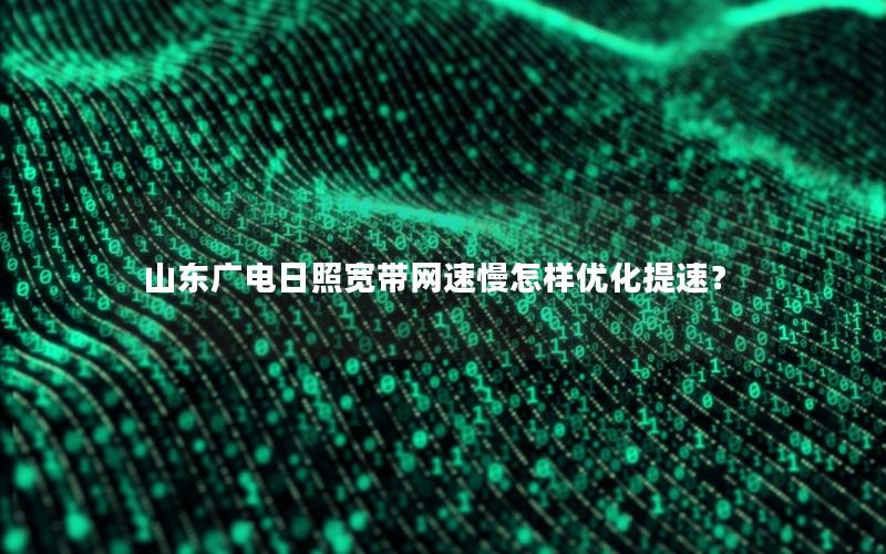 山东广电日照宽带网速慢怎样优化提速？