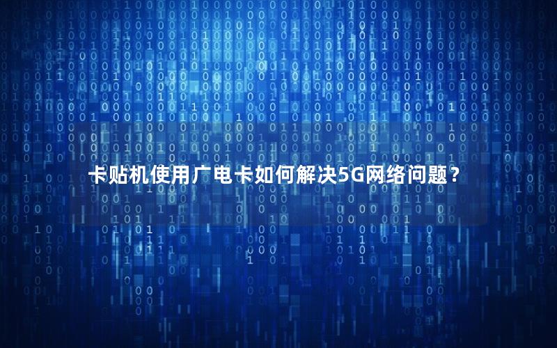 卡贴机使用广电卡如何解决5G网络问题？