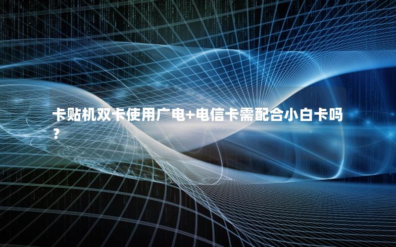 卡贴机双卡使用广电+电信卡需配合小白卡吗？