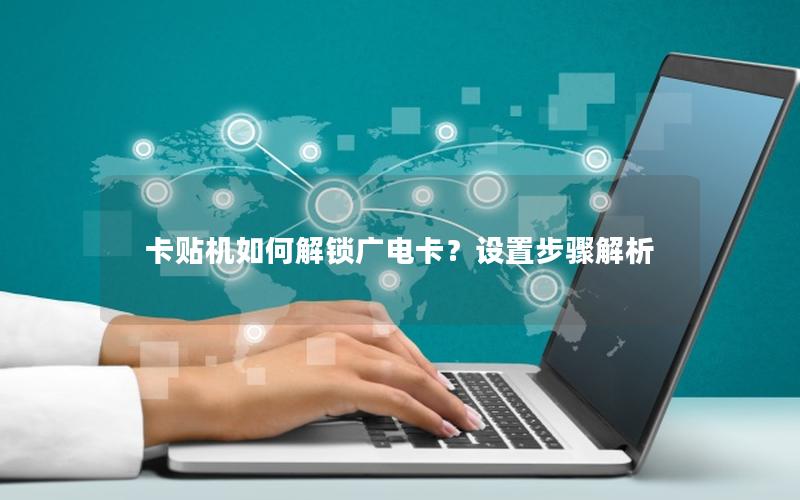 卡贴机如何解锁广电卡？设置步骤解析
