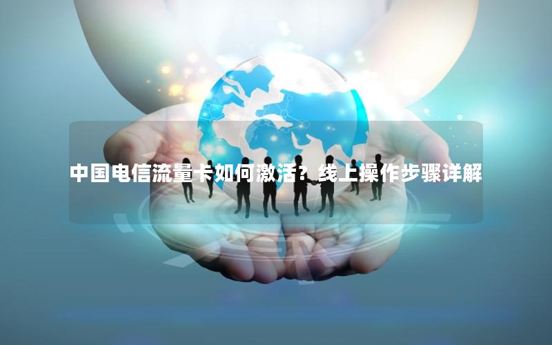 中国电信流量卡如何激活？线上操作步骤详解