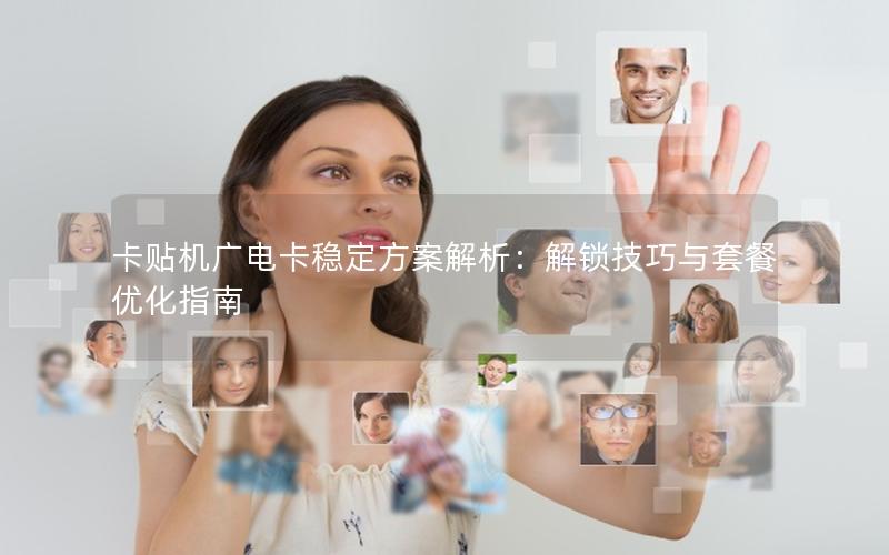 卡贴机广电卡稳定方案解析：解锁技巧与套餐优化指南