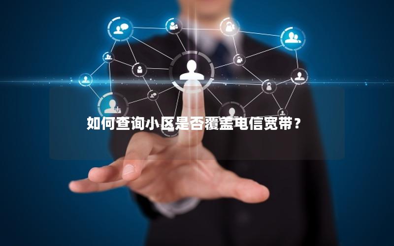如何查询小区是否覆盖电信宽带？