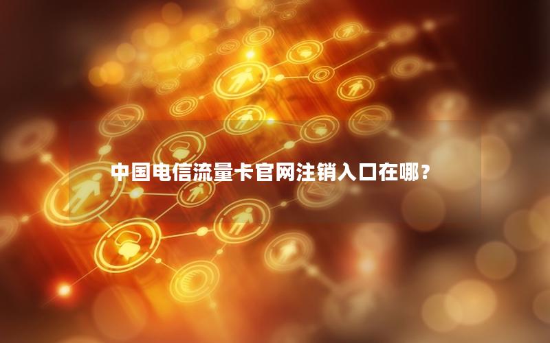 中国电信流量卡官网注销入口在哪？