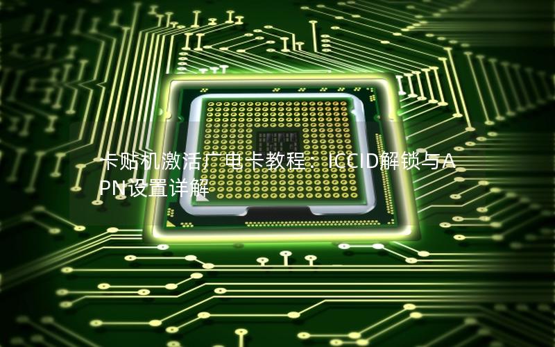 卡贴机激活广电卡教程：ICCID解锁与APN设置详解