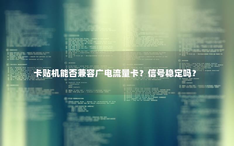 卡贴机能否兼容广电流量卡？信号稳定吗？