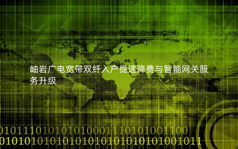 岫岩广电宽带双纤入户提速降费与智能网关服务升级