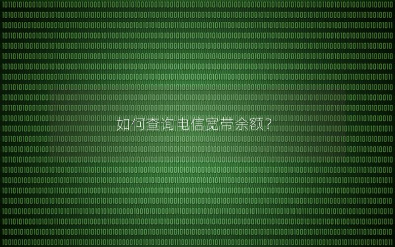 如何查询电信宽带余额？