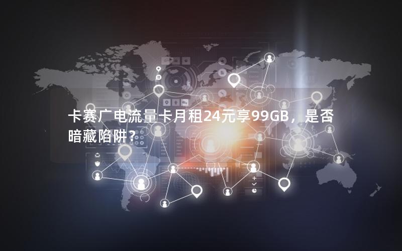 卡赛广电流量卡月租24元享99GB，是否暗藏陷阱？