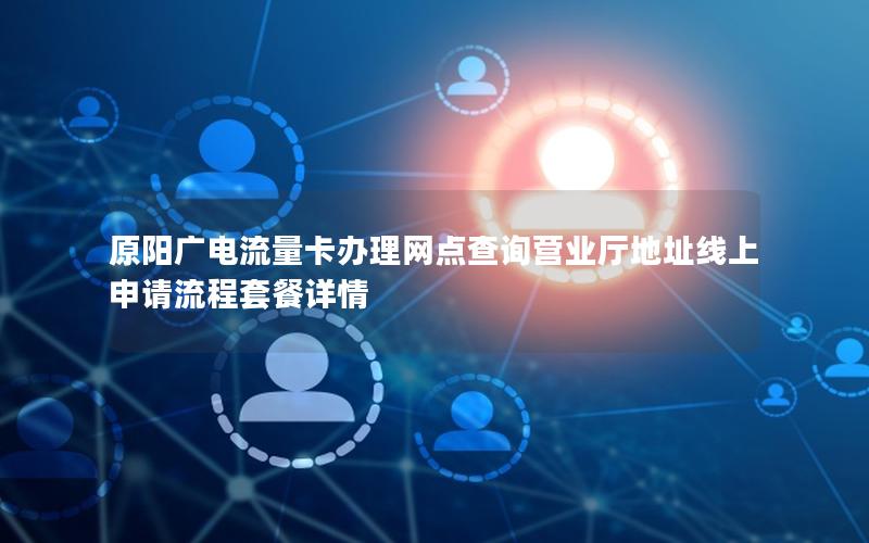 原阳广电流量卡办理网点查询营业厅地址线上申请流程套餐详情