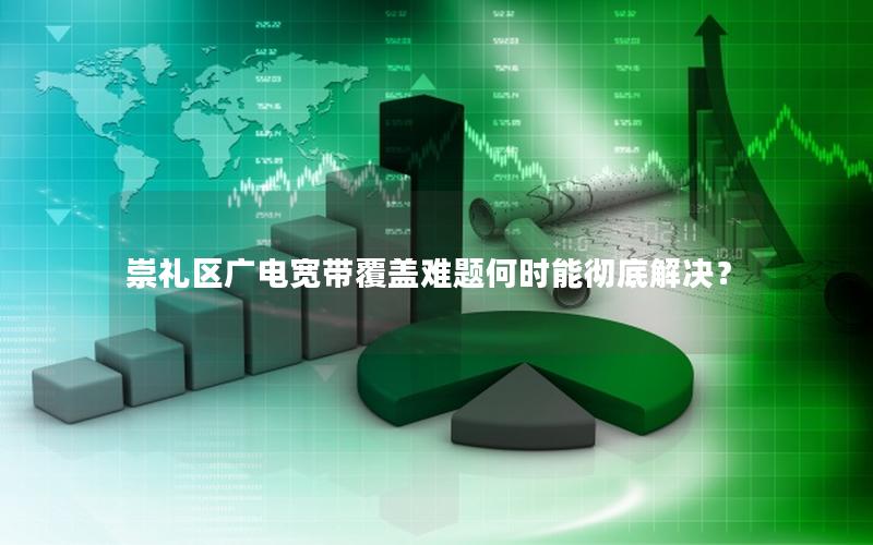 崇礼区广电宽带覆盖难题何时能彻底解决？