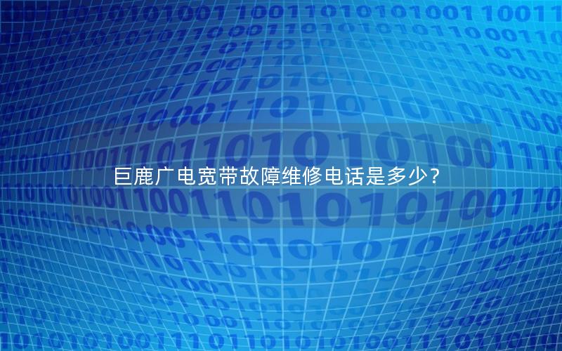 巨鹿广电宽带故障维修电话是多少？