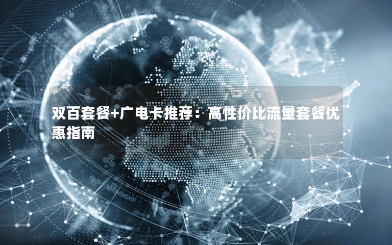 双百套餐+广电卡推荐：高性价比流量套餐优惠指南