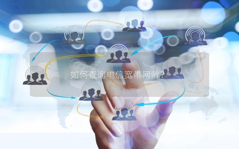 如何查询电信宽带网龄？