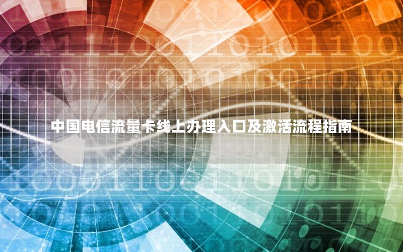 中国电信流量卡线上办理入口及激活流程指南