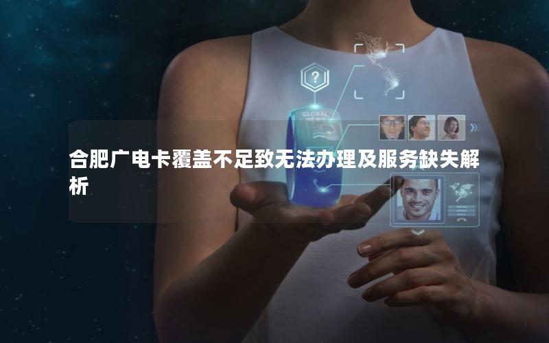合肥广电卡覆盖不足致无法办理及服务缺失解析