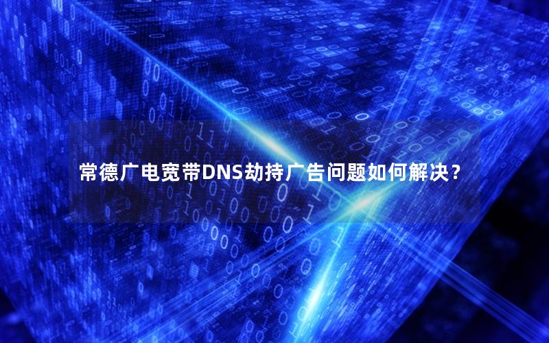 常德广电宽带DNS劫持广告问题如何解决？