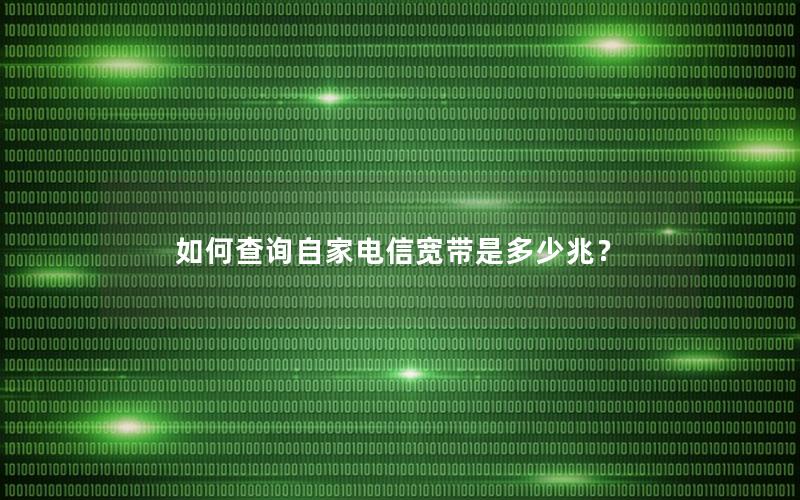 如何查询自家电信宽带是多少兆？