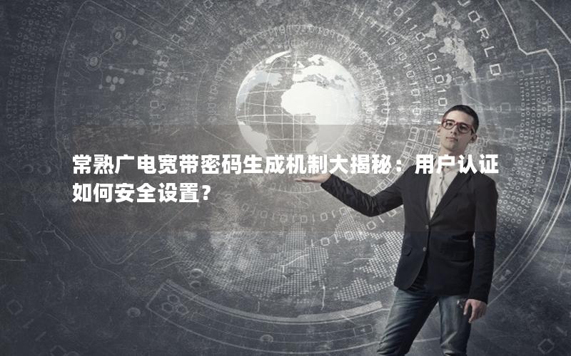 常熟广电宽带密码生成机制大揭秘：用户认证如何安全设置？