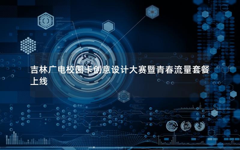 吉林广电校园卡创意设计大赛暨青春流量套餐上线