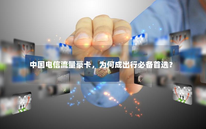 中国电信流量豪卡，为何成出行必备首选？