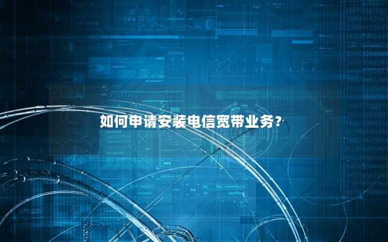 如何申请安装电信宽带业务？
