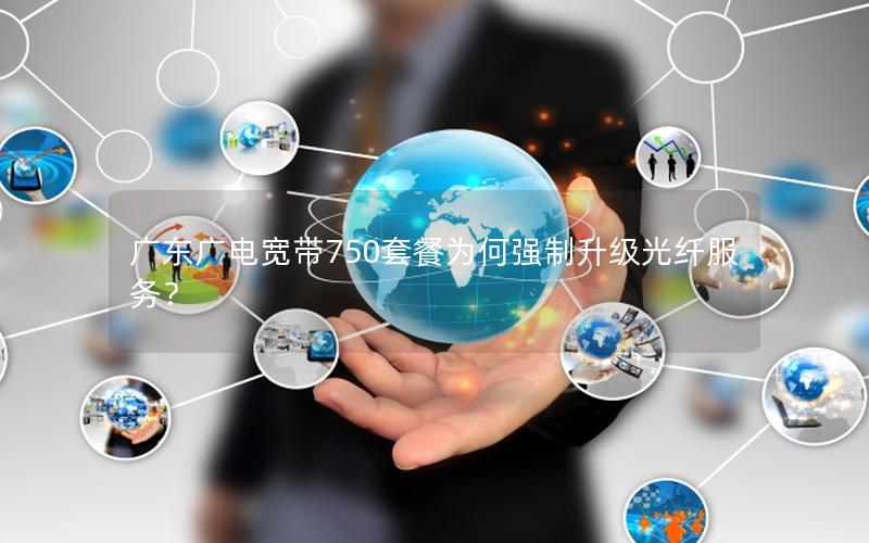 广东广电宽带750套餐为何强制升级光纤服务？