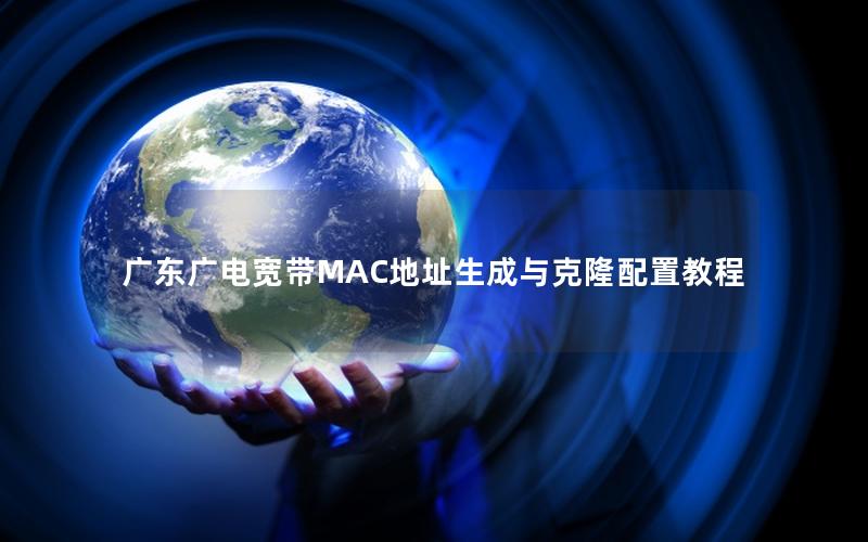广东广电宽带MAC地址生成与克隆配置教程