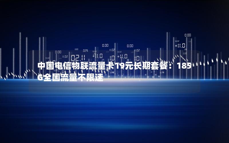 中国电信物联流量卡19元长期套餐：185G全国流量不限速
