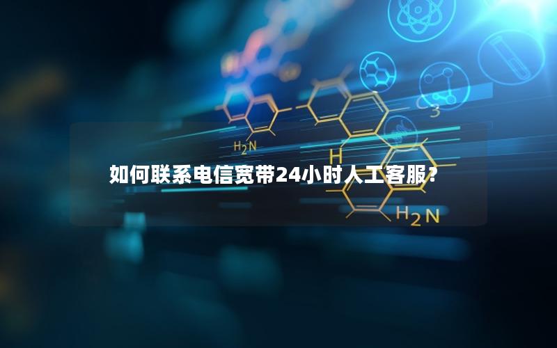 如何联系电信宽带24小时人工客服？