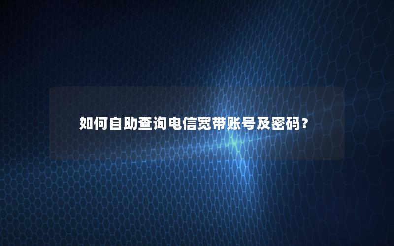 如何自助查询电信宽带账号及密码？