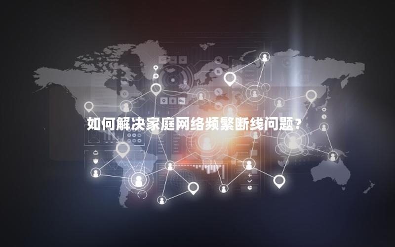 如何解决家庭网络频繁断线问题？