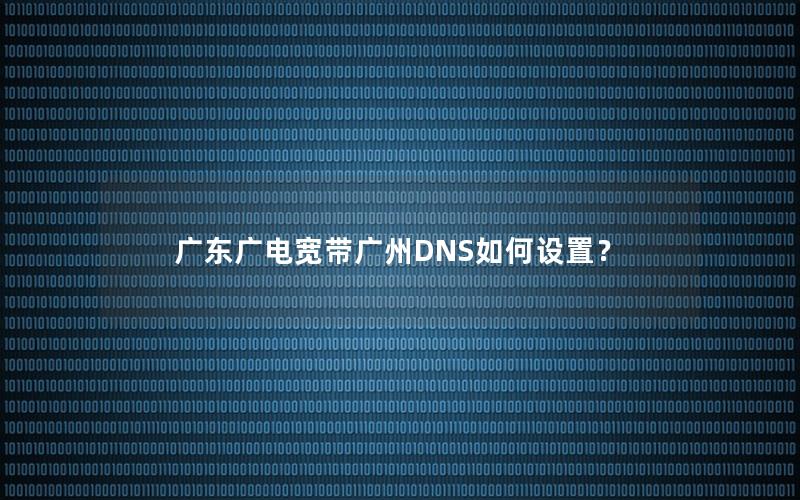 广东广电宽带广州DNS如何设置？