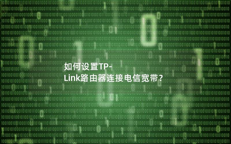 如何设置TP-Link路由器连接电信宽带？