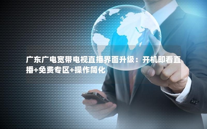 广东广电宽带电视直播界面升级：开机即看直播+免费专区+操作简化