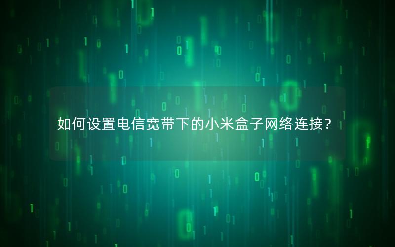 如何设置电信宽带下的小米盒子网络连接？