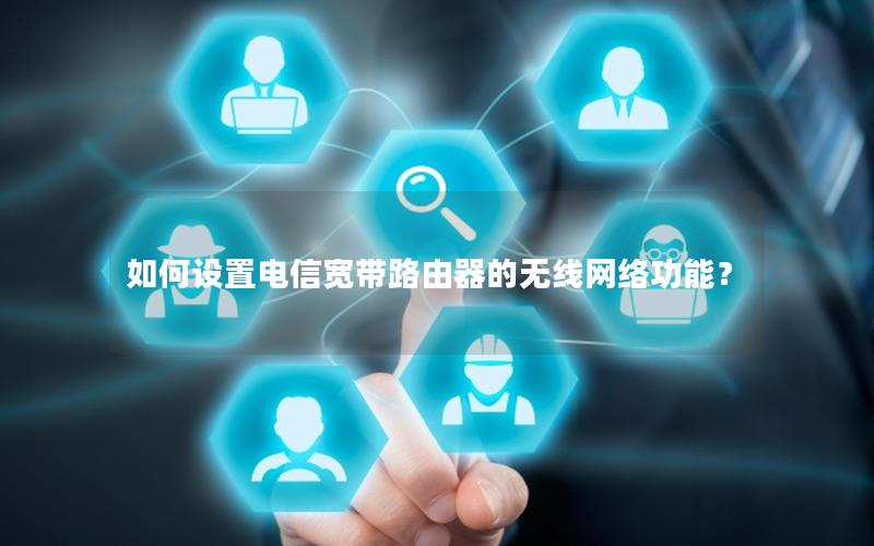 如何设置电信宽带路由器的无线网络功能？