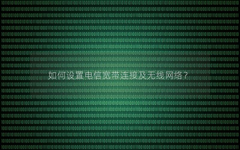 如何设置电信宽带连接及无线网络？