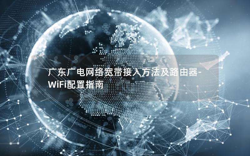 广东广电网络宽带接入方法及路由器-WiFi配置指南